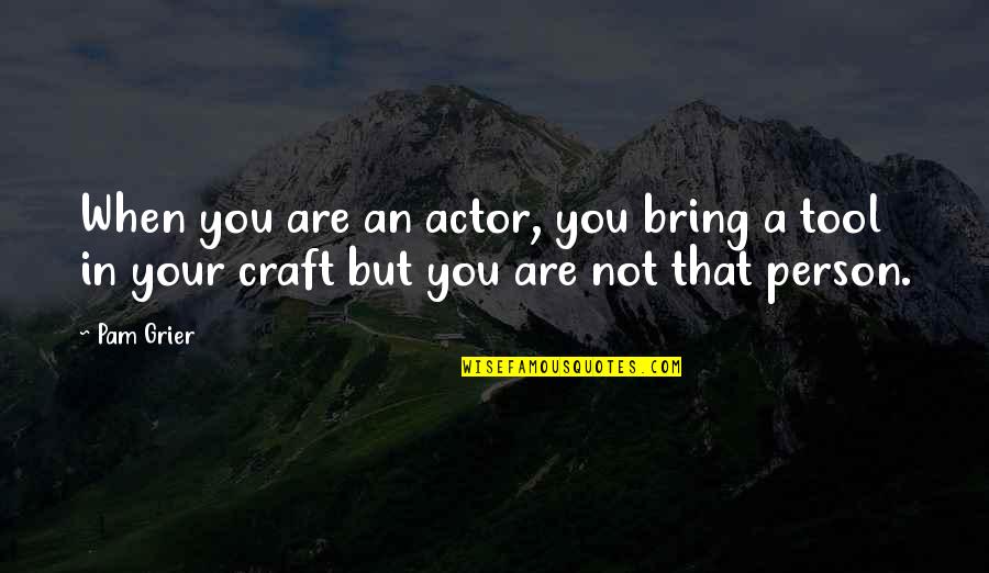 Tools Quotes By Pam Grier: When you are an actor, you bring a