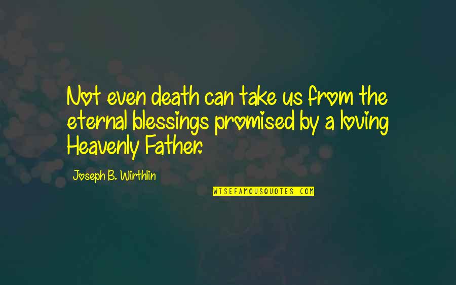 Toonays Quotes By Joseph B. Wirthlin: Not even death can take us from the