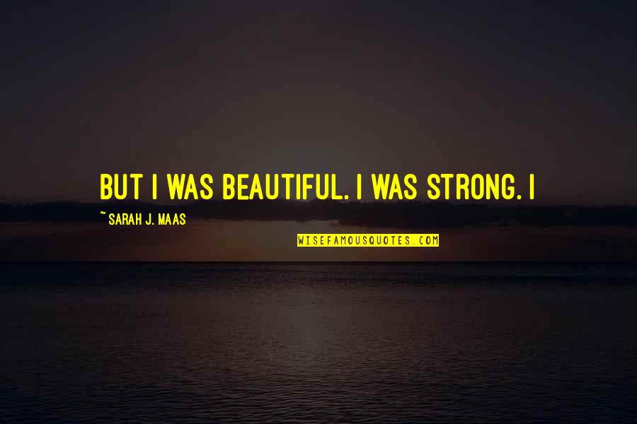 Tooooo Quotes By Sarah J. Maas: But I was beautiful. I was strong. I