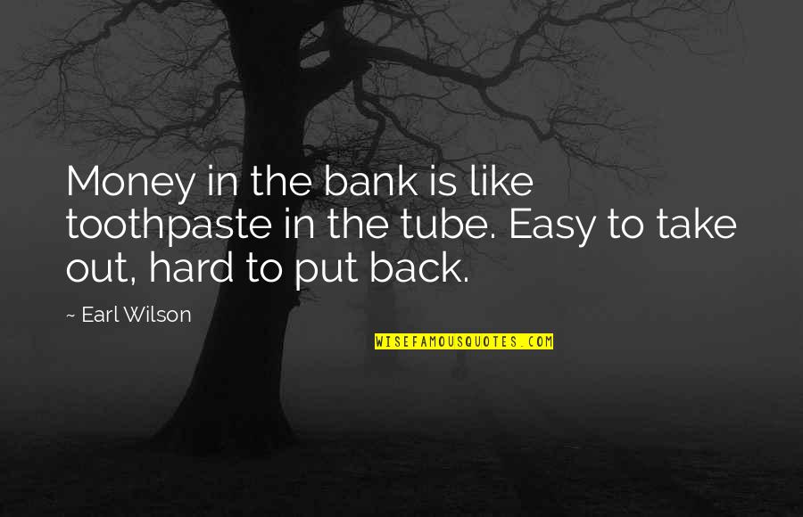 Toothpaste Best Quotes By Earl Wilson: Money in the bank is like toothpaste in