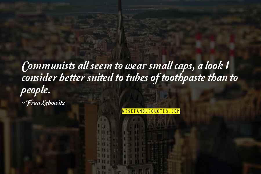 Toothpaste Best Quotes By Fran Lebowitz: Communists all seem to wear small caps, a