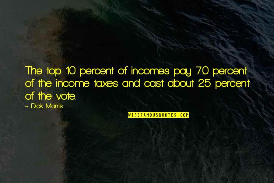 Top 10 Best Quotes By Dick Morris: The top 10 percent of incomes pay 70