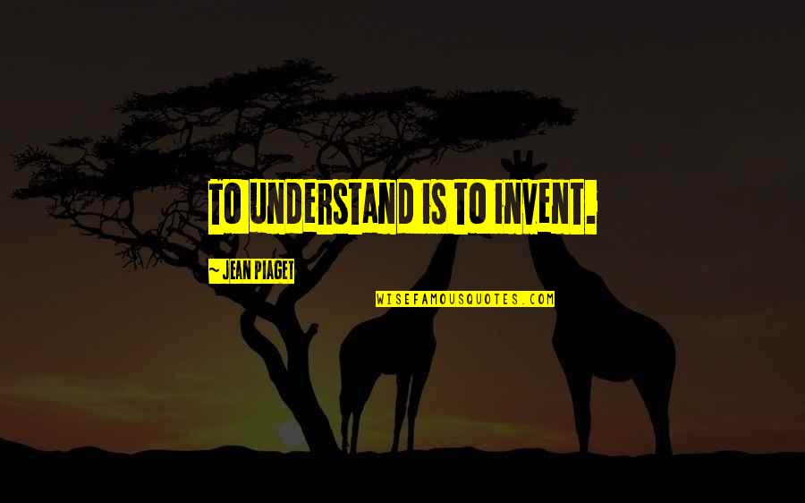 Top 10 Manliest Quotes By Jean Piaget: To understand is to invent.