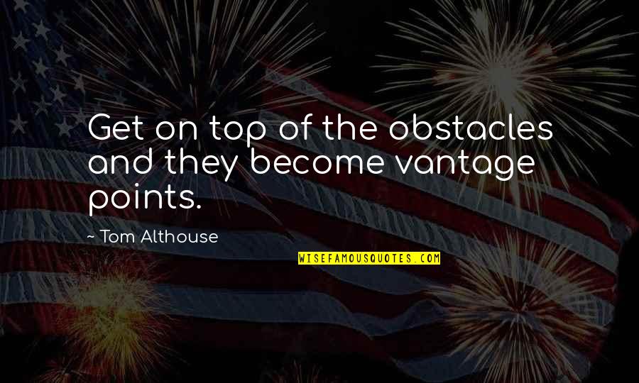 Top 3 Quotes By Tom Althouse: Get on top of the obstacles and they