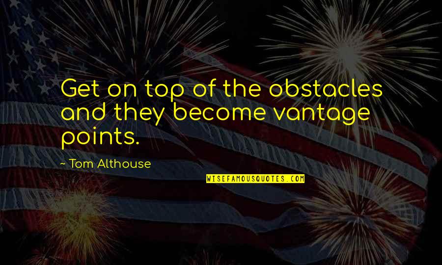 Top And Best Quotes By Tom Althouse: Get on top of the obstacles and they