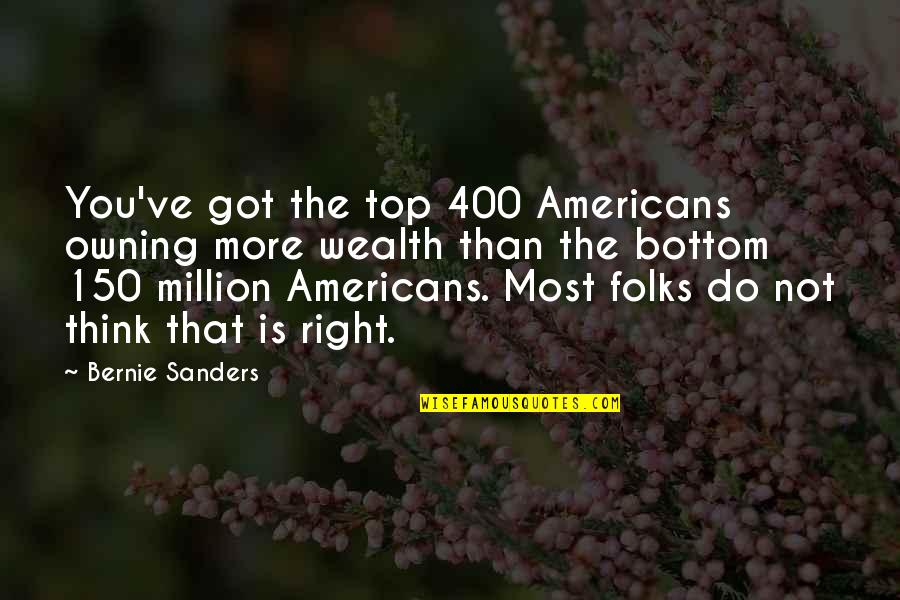 Top Got Quotes By Bernie Sanders: You've got the top 400 Americans owning more