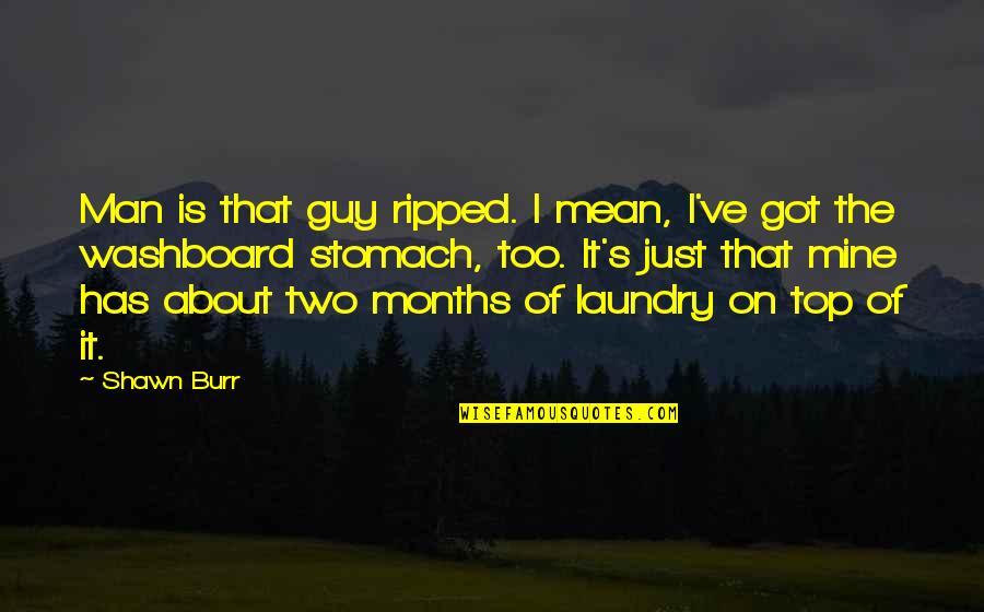 Top Got Quotes By Shawn Burr: Man is that guy ripped. I mean, I've