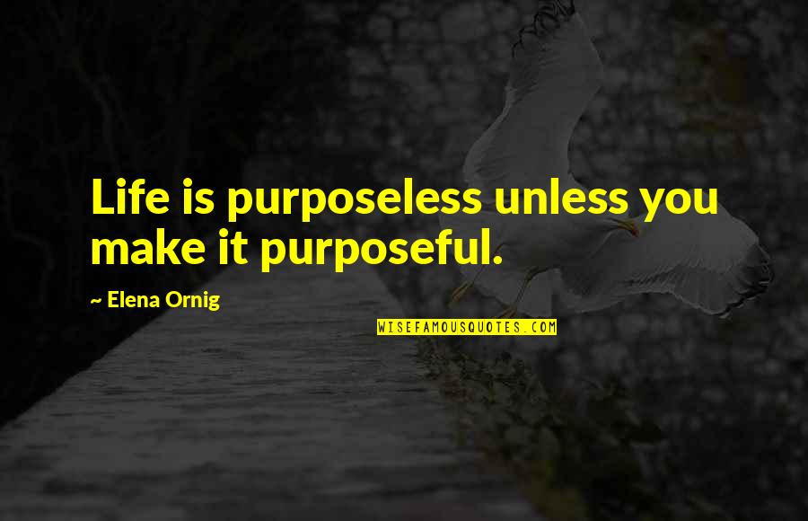 Top Gun Movie Quotes By Elena Ornig: Life is purposeless unless you make it purposeful.