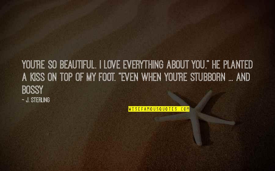 Top In Love Quotes By J. Sterling: You're so beautiful. I love everything about you."