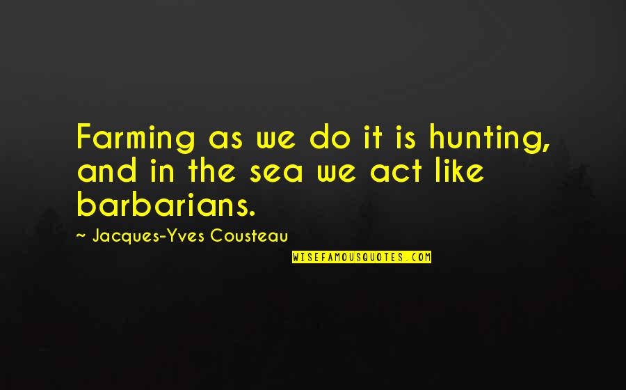 Topsoe Logo Quotes By Jacques-Yves Cousteau: Farming as we do it is hunting, and