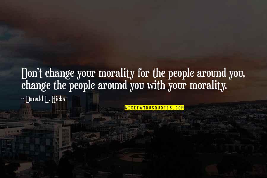 Torbasiz Quotes By Donald L. Hicks: Don't change your morality for the people around