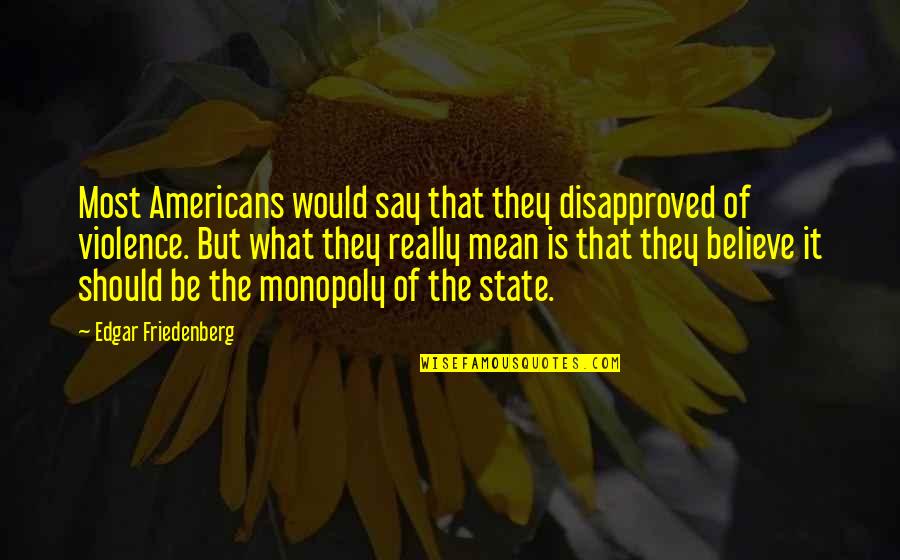 Torbasiz Quotes By Edgar Friedenberg: Most Americans would say that they disapproved of