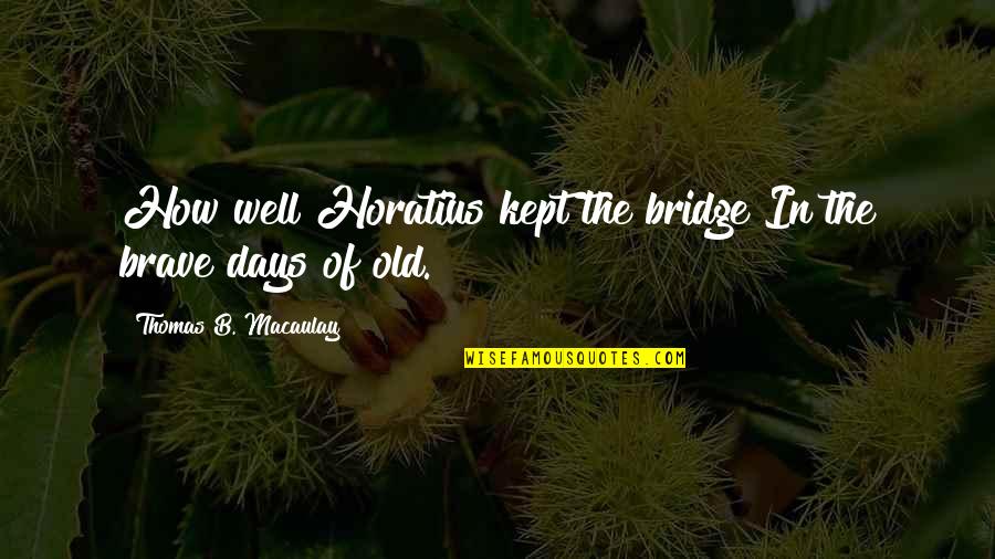 Torbasiz Quotes By Thomas B. Macaulay: How well Horatius kept the bridge In the