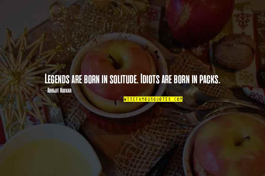 Torcuato Mapa Quotes By Abhijit Naskar: Legends are born in solitude. Idiots are born