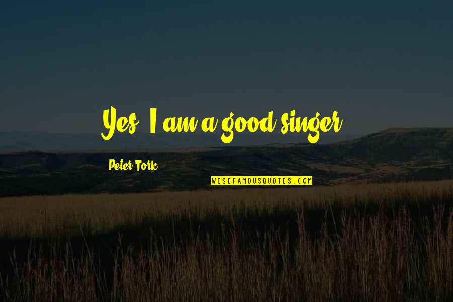 Tork Quotes By Peter Tork: Yes, I am a good singer.