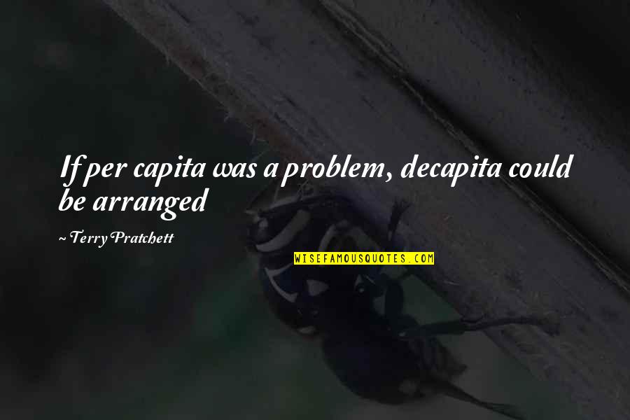 Tornou Se Quotes By Terry Pratchett: If per capita was a problem, decapita could