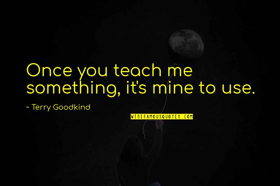 Torosian And Walter Quotes By Terry Goodkind: Once you teach me something, it's mine to