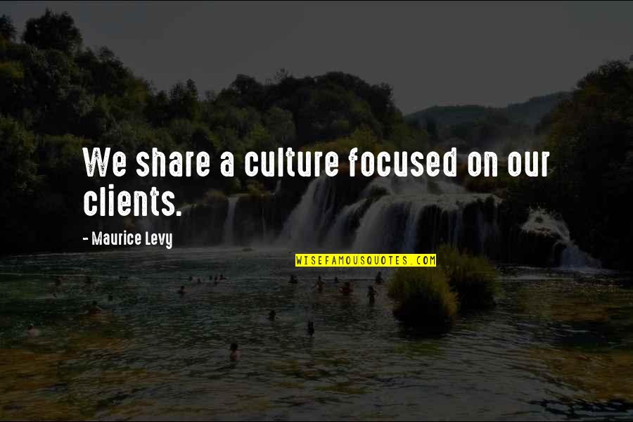 Torrid Quotes By Maurice Levy: We share a culture focused on our clients.