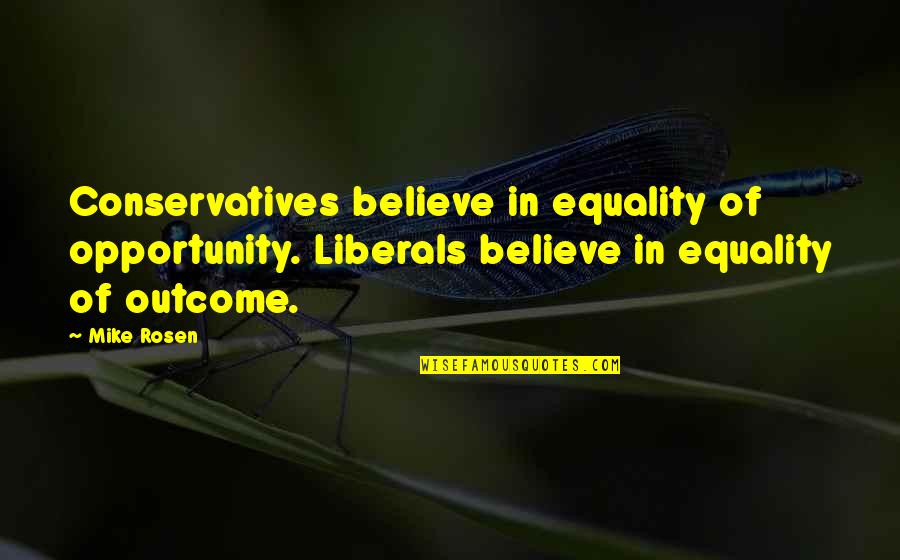 Torrid Quotes By Mike Rosen: Conservatives believe in equality of opportunity. Liberals believe