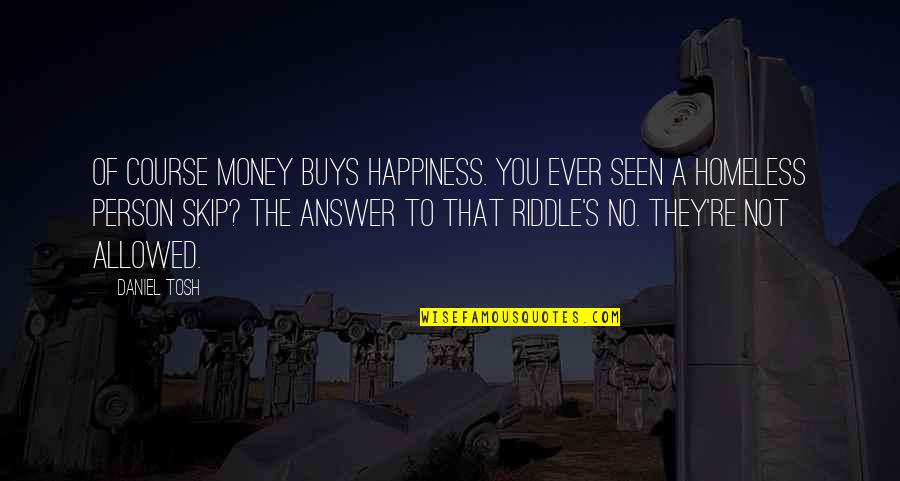 Tosh Quotes By Daniel Tosh: Of course money buys happiness. You ever seen