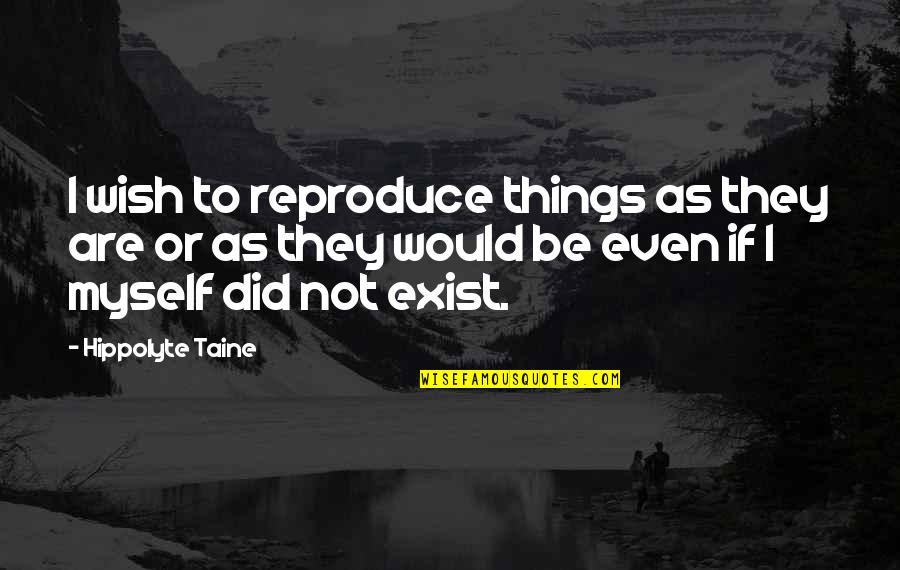 Toshiro Takashi Quotes By Hippolyte Taine: I wish to reproduce things as they are