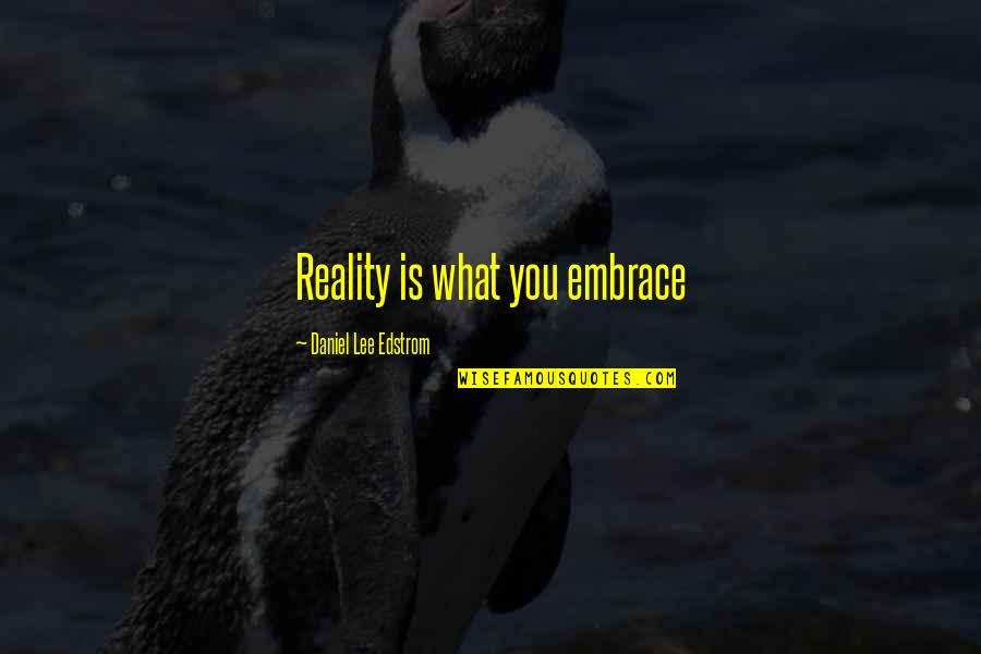 Tostart Quotes By Daniel Lee Edstrom: Reality is what you embrace