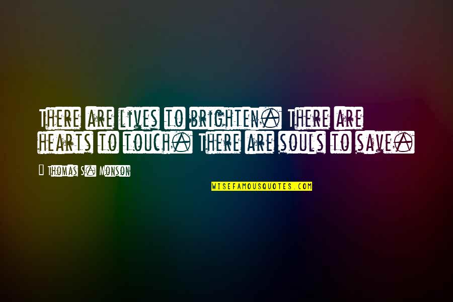 Touch Hearts Quotes By Thomas S. Monson: There are lives to brighten. There are hearts