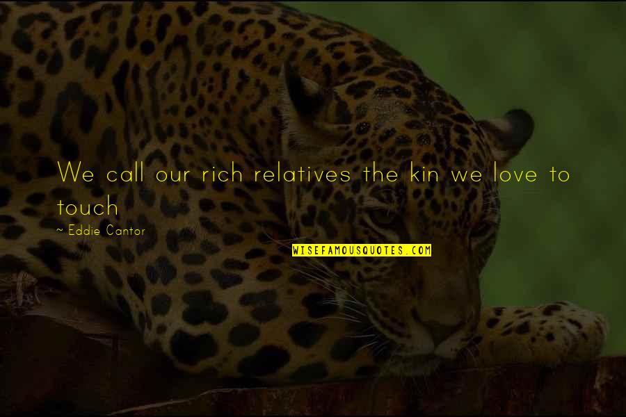 Touch Love Quotes By Eddie Cantor: We call our rich relatives the kin we