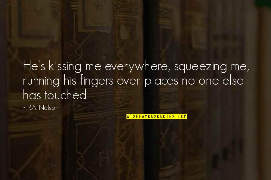 Touch With Our Fingers Quotes By R.A. Nelson: He's kissing me everywhere, squeezing me, running his