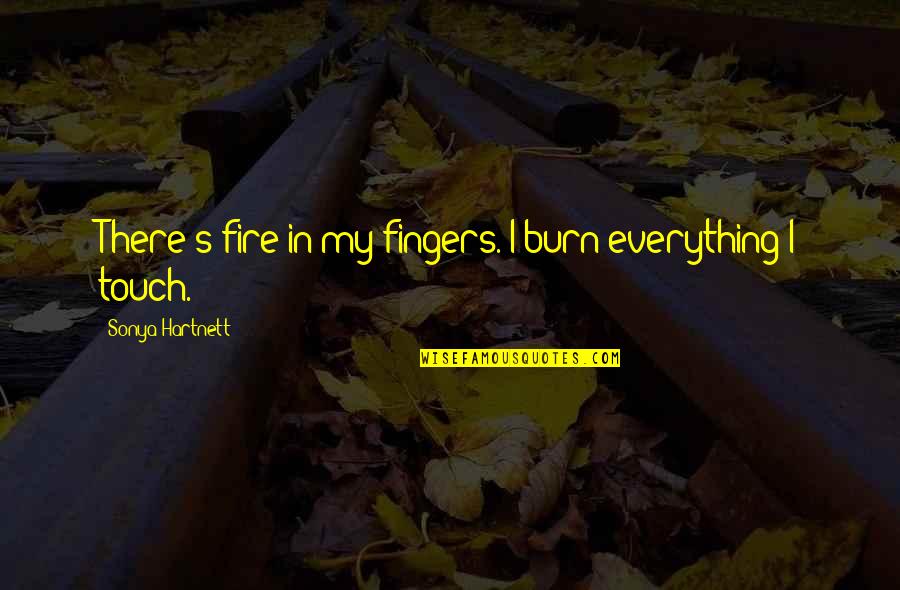 Touch With Our Fingers Quotes By Sonya Hartnett: There's fire in my fingers. I burn everything