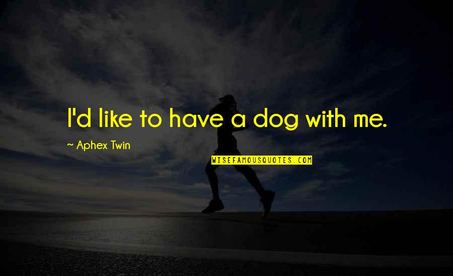 Touchists Quotes By Aphex Twin: I'd like to have a dog with me.