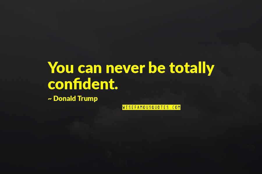 Toudou Quotes By Donald Trump: You can never be totally confident.