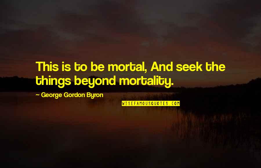 Toufic Charabati Quotes By George Gordon Byron: This is to be mortal, And seek the