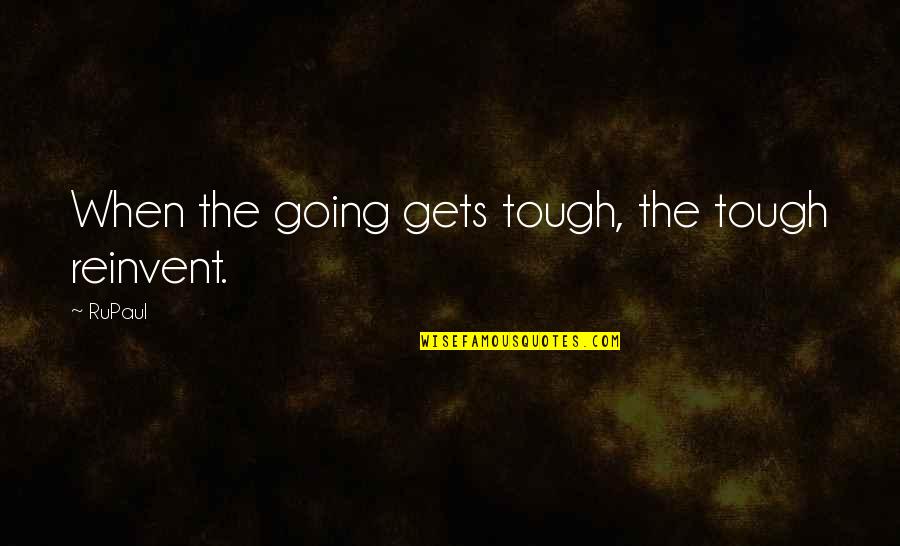 Tough Gets Going Quotes By RuPaul: When the going gets tough, the tough reinvent.