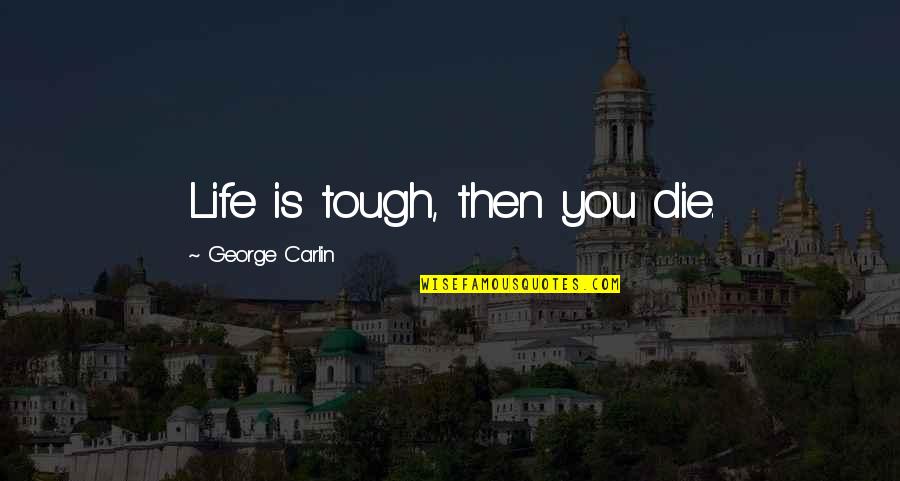 Tough Life Quotes By George Carlin: Life is tough, then you die.