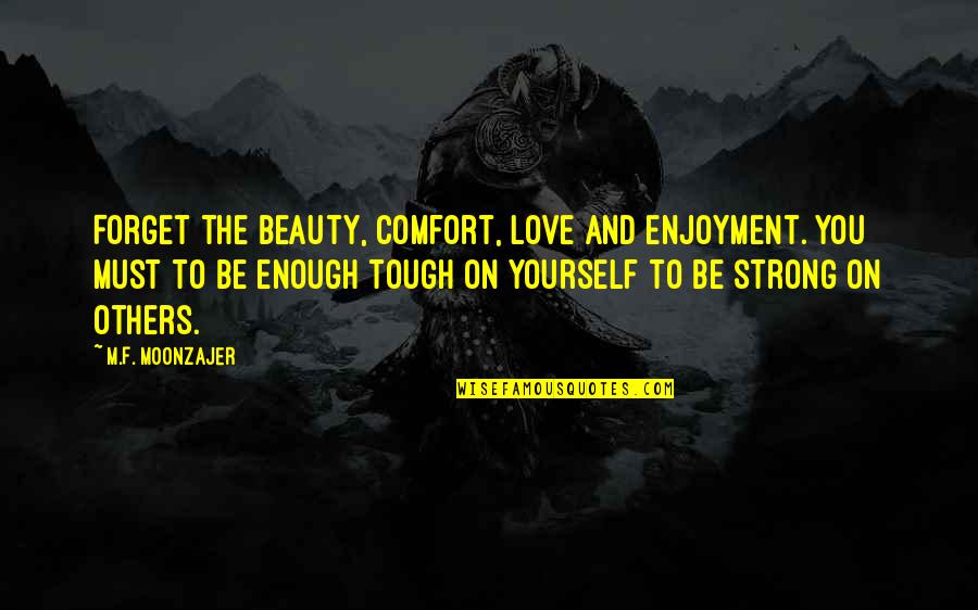 Tough Love Quotes By M.F. Moonzajer: Forget the beauty, comfort, love and enjoyment. You