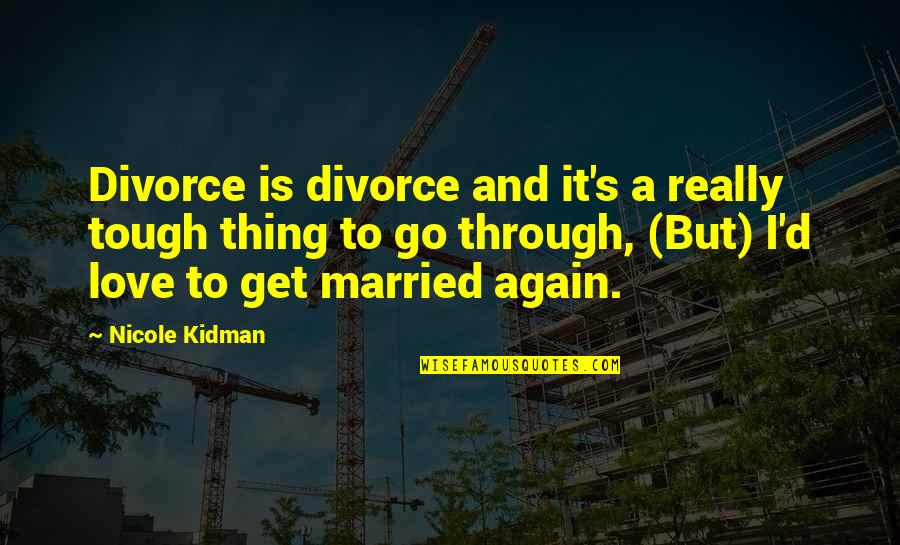 Tough Love Quotes By Nicole Kidman: Divorce is divorce and it's a really tough