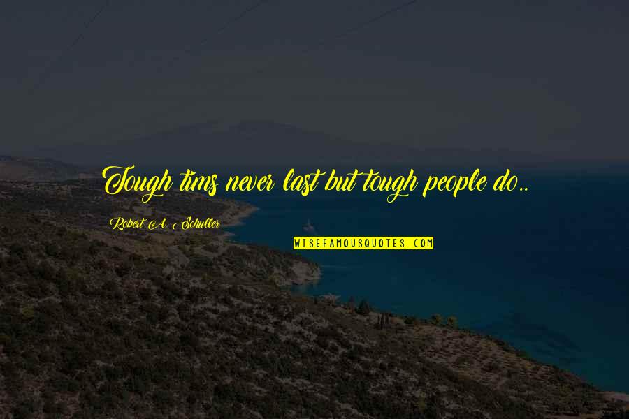 Tough Love Quotes By Robert A. Schuller: Tough tims never last but tough people do..