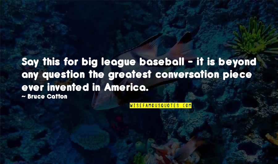 Touria El Quotes By Bruce Catton: Say this for big league baseball - it