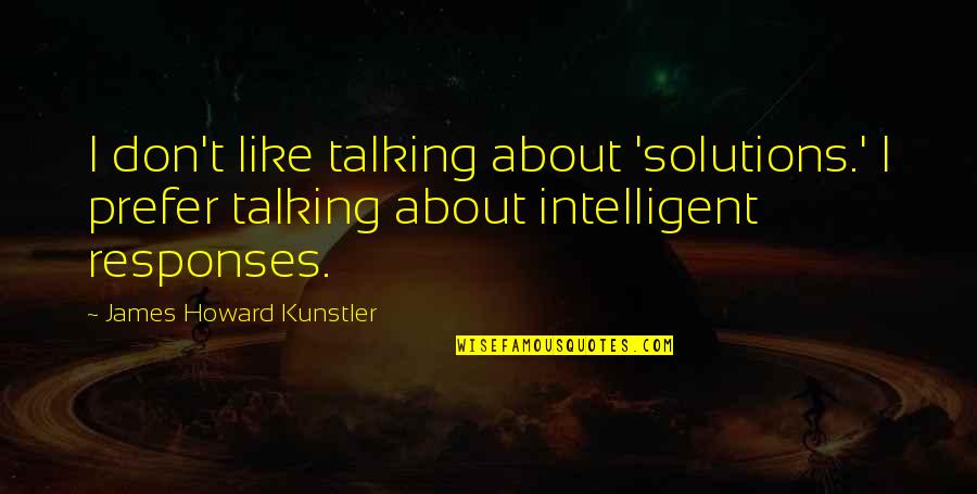 Tovio Quotes By James Howard Kunstler: I don't like talking about 'solutions.' I prefer