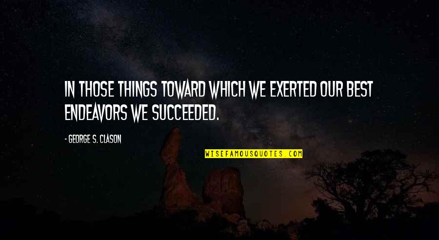 Toward Success Quotes By George S. Clason: In those things toward which we exerted our