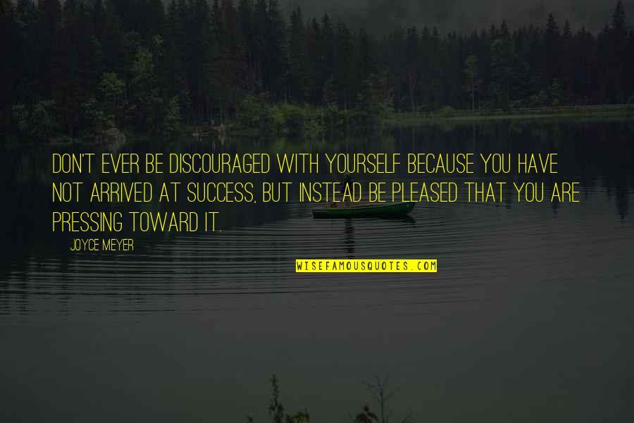 Toward Success Quotes By Joyce Meyer: Don't ever be discouraged with yourself because you