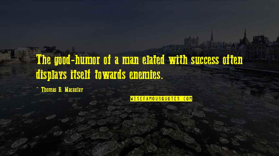 Towards Success Quotes By Thomas B. Macaulay: The good-humor of a man elated with success