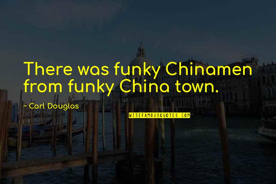 Towns Quotes By Carl Douglas: There was funky Chinamen from funky China town.