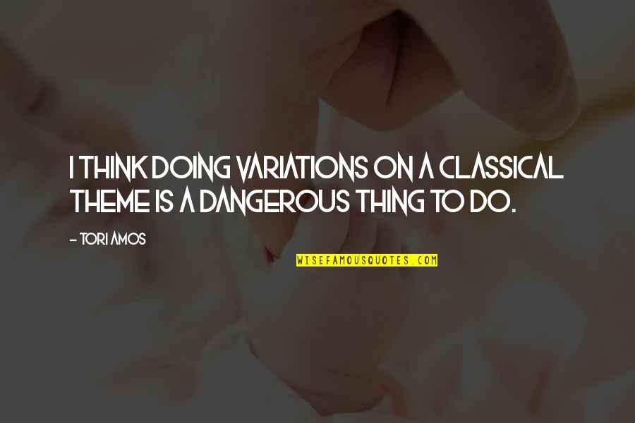 Toxically Quotes By Tori Amos: I think doing variations on a classical theme