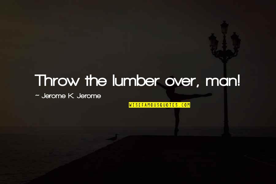 Toyless Quotes By Jerome K. Jerome: Throw the lumber over, man!