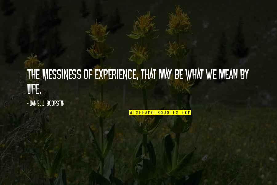 Trabalhinho Para Quotes By Daniel J. Boorstin: The messiness of experience, that may be what