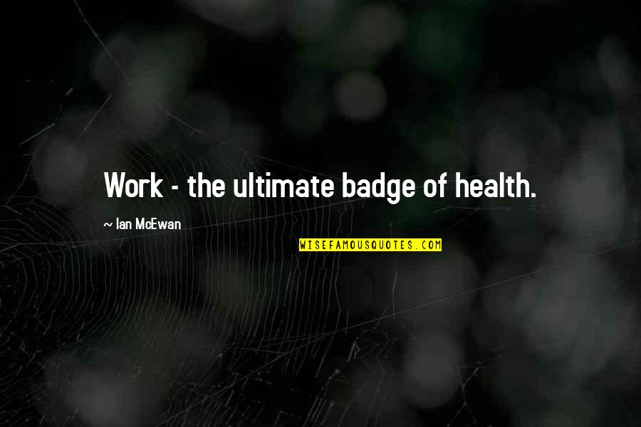 Tracee Dunblazier Quotes By Ian McEwan: Work - the ultimate badge of health.