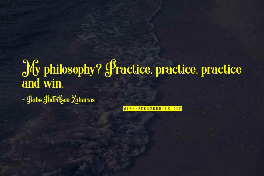 Trachtenberg Architects Quotes By Babe Didrikson Zaharias: My philosophy? Practice, practice, practice and win.