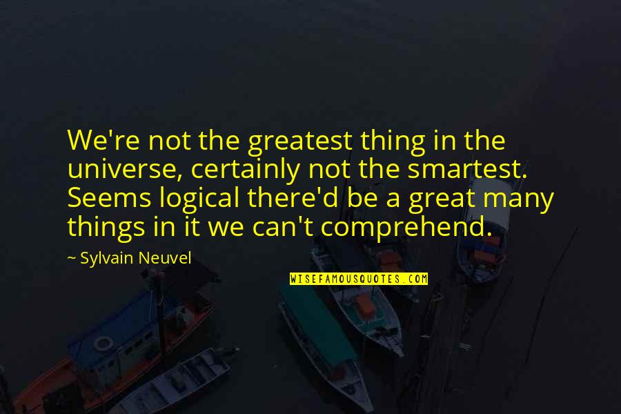 Track Hurdles Quotes By Sylvain Neuvel: We're not the greatest thing in the universe,